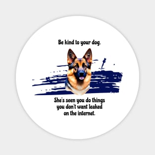 German Shepherd Be Kind To Your Dog. She’s Seen You Do Things You Don't Want Leaked On The Internet Magnet